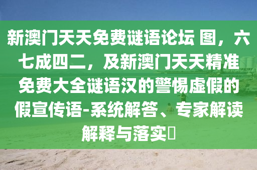 新澳門天天免費謎語論壇 圖，六七成四二，及新澳門天天精準(zhǔn)免費大全謎語漢的警惕虛假的假宣傳語-系統(tǒng)解答、專家解讀解釋與落實?