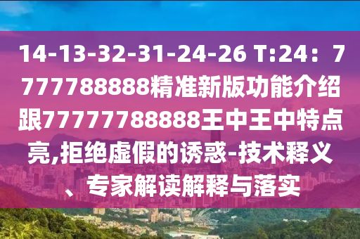 14-13-32-31-24-26 T:24：7777788888精準新版功能介紹跟77777788888王中王中特點亮,拒絕虛假的誘惑-技術釋義、專家解讀解釋與落實
