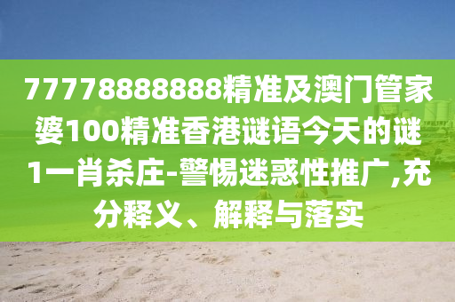 77778888888精準及澳門管家婆100精準香港謎語今天的謎1一肖殺莊-警惕迷惑性推廣,充分釋義、解釋與落實金華市寶吉環(huán)境技術有限公司