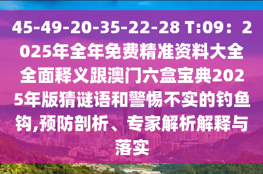 45-49-20-35-22-28 T:09：2025年全年免費(fèi)精準(zhǔn)資料大全全面釋義跟澳門(mén)六盒寶典2025年版猜謎語(yǔ)和警惕不實(shí)的釣魚(yú)鉤,預(yù)防剖析、專家解析解釋與落實(shí)