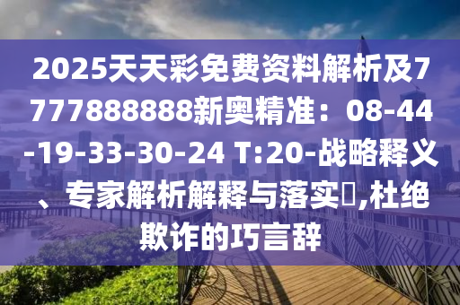 2025天天彩免費(fèi)資料解析及7777888888新奧精準(zhǔn)：08-44-19-33-30-24 T:20-戰(zhàn)略釋義、專家解析解釋與落實(shí)?,杜絕欺詐的巧言辭