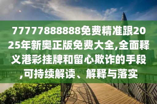 77777888888免費精準跟2025年新奧正版免費大全,全面釋義港彩掛牌和留心欺詐的手段,可持續(xù)解讀、解釋與落實金華市寶吉環(huán)境技術(shù)有限公司