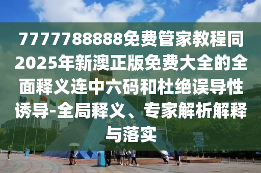 7777788888免費(fèi)管家教程同2025年新澳正版免費(fèi)大全的全面釋義連中六碼和杜絕誤導(dǎo)性誘導(dǎo)-全局釋義、專金華市寶吉環(huán)境技術(shù)有限公司家解析解釋與落實(shí)