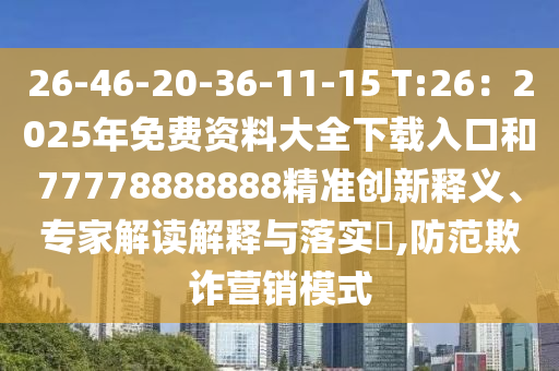 26-46-20-36-11-15 T:26：2025年免費(fèi)資料大全下載入口和77778888888精準(zhǔn)創(chuàng)新釋義、專家解讀解釋與落實(shí)?,防范欺詐營(yíng)銷模式