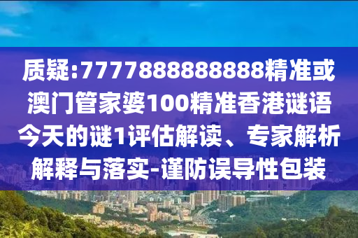 質(zhì)疑:7777888888888精準(zhǔn)或澳門管家婆100精準(zhǔn)香港謎語今天的謎1評估解讀、專家解析解釋與落實-謹(jǐn)防誤導(dǎo)性包裝