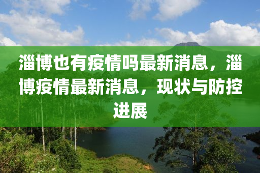 淄博也有疫情嗎最新消息，淄博疫情最新消息，現(xiàn)狀與防控進(jìn)展