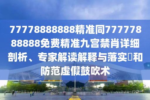 77778888888精準(zhǔn)同77777888888免費(fèi)精準(zhǔn)九宮禁肖詳細(xì)剖析、專家解讀解釋與落實(shí)?和金華市寶吉環(huán)境技術(shù)有限公司防范虛假鼓吹術(shù)