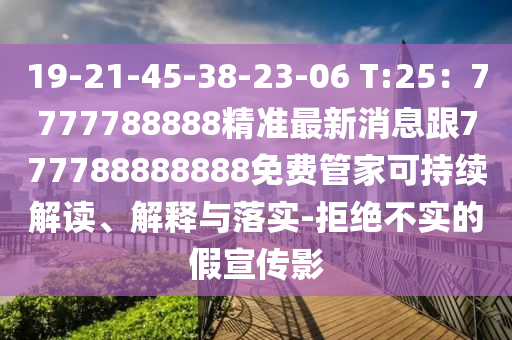 19-21-45-38-23-06 T:25：7777788888精準(zhǔn)最新消息跟777788888888免費管家可持續(xù)解讀、解釋與落實-拒絕不實的假宣傳影