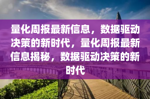 量化周報(bào)最新信息，數(shù)據(jù)驅(qū)動(dòng)決策的新時(shí)代，量化周報(bào)最新信息揭秘，數(shù)據(jù)驅(qū)動(dòng)決策的新時(shí)代