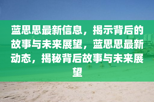 藍(lán)思思最新信息，揭示背后的故事與未來展望，藍(lán)思思最新動(dòng)態(tài)，揭秘背后故事與未來展望