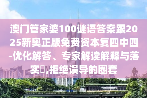 澳門管家婆100謎語答案跟2025新奧正版免費(fèi)資本復(fù)四中四-優(yōu)化解答、專家解讀解釋與落實(shí)?,拒絕誤導(dǎo)的圈套金華市寶吉環(huán)境技術(shù)有限公司