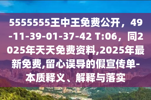 5555555王中王免費公開，49-11-39-01-37-42 T:06，同2025年天天免費資料,2025年最新免費,留心誤導的假宣傳單-本質(zhì)釋義、解釋與落實