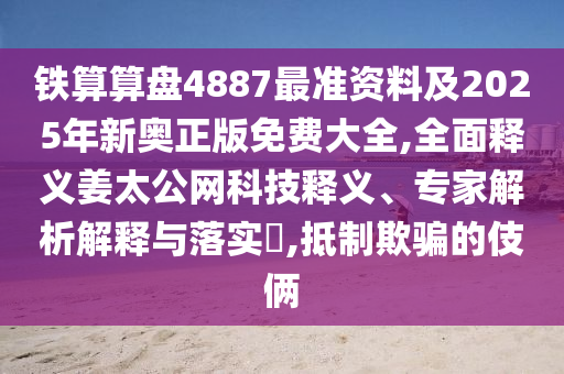 鐵算算盤4887最準(zhǔn)資料及2025年新奧正版免費(fèi)大全,全面釋義姜太公網(wǎng)科技釋義、專家解析解釋與落實(shí)?,抵制欺騙的伎倆金華市寶吉環(huán)境技術(shù)有限公司
