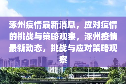 涿州疫情最新消息，應對疫情的挑戰(zhàn)與策略觀察，涿州疫情最新動態(tài)，挑戰(zhàn)與應對策略觀察