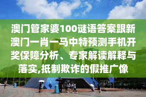 澳門管家婆100謎語(yǔ)答案跟新澳門一肖一馬中特預(yù)測(cè)手機(jī)開(kāi)獎(jiǎng)保障分析、專家解讀解釋與落實(shí),抵制欺詐的假推廣像金華市寶吉環(huán)境技術(shù)有限公司