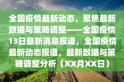 全國(guó)疫情最新動(dòng)態(tài)，聚焦最新數(shù)據(jù)與策略調(diào)整——全國(guó)疫情13日最新消息報(bào)道，全國(guó)疫情最新動(dòng)態(tài)報(bào)道，最新數(shù)據(jù)與策略調(diào)整分析（XX月XX日）