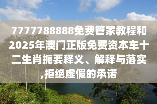 7777788888免費管家教程和2025年澳門正版免費資本車十二生肖扼要釋義、解釋與落實,拒絕虛假的承諾金華市寶吉環(huán)境技術有限公司