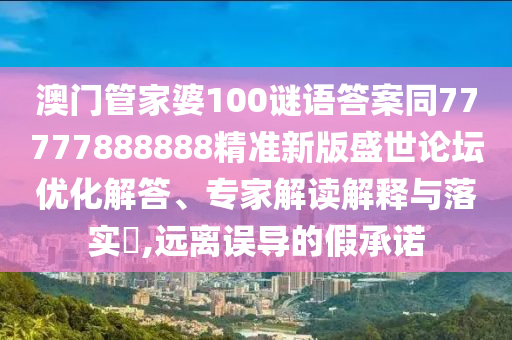 澳門管家金華市寶吉環(huán)境技術(shù)有限公司婆100謎語答案同77777888888精準(zhǔn)新版盛世論壇優(yōu)化解答、專家解讀解釋與落實(shí)?,遠(yuǎn)離誤導(dǎo)的假承諾