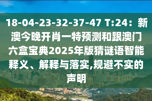 18-04-23-32-37-47 T:24：新澳今晚開肖一特預(yù)測和跟澳門六盒寶典2025年版猜謎語智能釋義、解釋與落實,規(guī)避不實的聲明