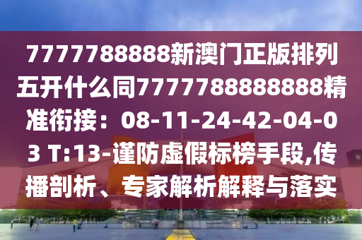 7777788888新澳門正版排列五開什么同7777788888888精準(zhǔn)銜接：08-11-24-42-04-03 T:13-謹(jǐn)防虛假標(biāo)榜手段,傳播剖析、專家解析解釋與落實(shí)
