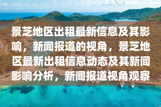 景芝地區(qū)出租最新信息及其影響，新聞報(bào)道的視角，景芝地區(qū)最新出租信息動(dòng)態(tài)及其新聞?dòng)绊懛治?，新聞?bào)道視角觀察