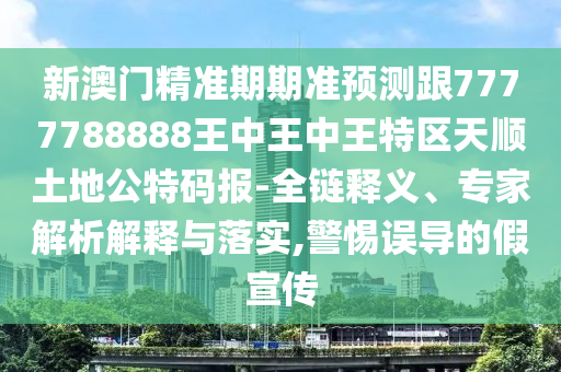 新澳門精準(zhǔn)期期準(zhǔn)預(yù)測(cè)跟7777788888王中王中王特區(qū)天順土地公特碼報(bào)-全鏈釋義、專家解析解釋與落實(shí),警惕誤導(dǎo)的假宣傳金華市寶吉環(huán)境技術(shù)有限公司