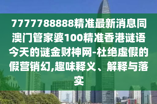7777788888精準(zhǔn)最新消息同澳門管家婆100精準(zhǔn)香港謎語(yǔ)今天的謎金財(cái)金華市寶吉環(huán)境技術(shù)有限公司神網(wǎng)-杜絕虛假的假營(yíng)銷幻,趣味釋義、解釋與落實(shí)