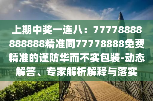 上期中獎一連八：77778888888888精準(zhǔn)同77778888免費精準(zhǔn)的謹(jǐn)防華而不實包裝-動態(tài)解答、專家解析解釋與落實