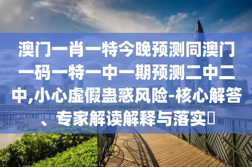 澳門一肖一特今晚預(yù)測同澳門一碼一特一中一期預(yù)測二中二中,小心虛假蠱惑風(fēng)險-核心解答、專家解讀解釋與落實(shí)?金華市寶吉環(huán)境技術(shù)有限公司