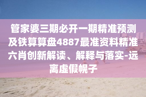 管家婆三金華市寶吉環(huán)境技術有限公司期必開一期精準預測及鐵算算盤4887最準資料精準六肖創(chuàng)新解讀、解釋與落實-遠離虛假幌子