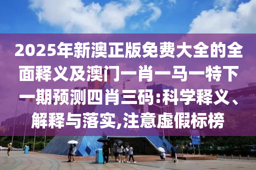 2025年新澳正版免費(fèi)大全的全面釋義及澳門一肖一馬一特下一期預(yù)測(cè)四肖三碼:金華市寶吉環(huán)境技術(shù)有限公司科學(xué)釋義、解釋與落實(shí),注意虛假標(biāo)榜