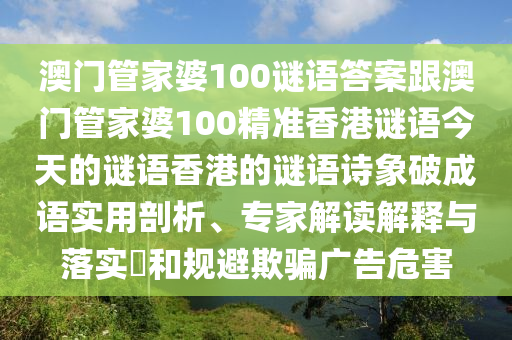澳門管家婆1金華市寶吉環(huán)境技術(shù)有限公司00謎語答案跟澳門管家婆100精準(zhǔn)香港謎語今天的謎語香港的謎語詩象破成語實(shí)用剖析、專家解讀解釋與落實(shí)?和規(guī)避欺騙廣告危害