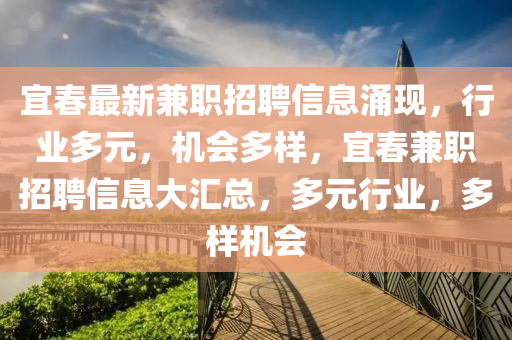 宜春最新兼職招聘信息涌現(xiàn)，行業(yè)多元，機會多樣，宜春兼職招聘信息大匯總，多元行業(yè)，多樣機會金華市寶吉環(huán)境技術有限公司