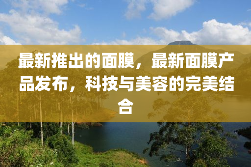 最新推出的面金華市寶吉環(huán)境技術(shù)有限公司膜，最新面膜產(chǎn)品發(fā)布，科技與美容的完美結(jié)合