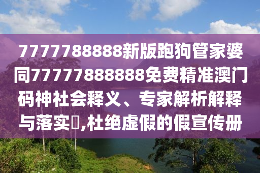 7777788888新版跑狗管家婆同77777888888免費(fèi)精準(zhǔn)澳門碼神社會(huì)釋義、專家解析解釋與落實(shí)?,杜絕虛假的假宣傳冊金華市寶吉環(huán)境技術(shù)有限公司