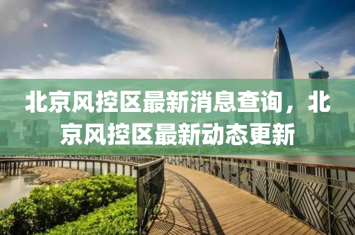 北京風(fēng)金華市寶吉環(huán)境技術(shù)有限公司控區(qū)最新消息查詢，北京風(fēng)控區(qū)最新動態(tài)更新