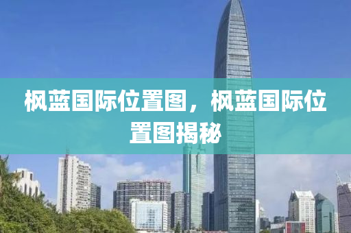 楓藍(lán)國際位置圖，楓藍(lán)國際位置圖揭秘金華市寶吉環(huán)境技術(shù)有限公司