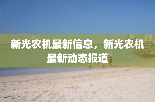 新光農(nóng)機最新信息，新光農(nóng)機最新動態(tài)報道金華市寶吉環(huán)境技術有限公司