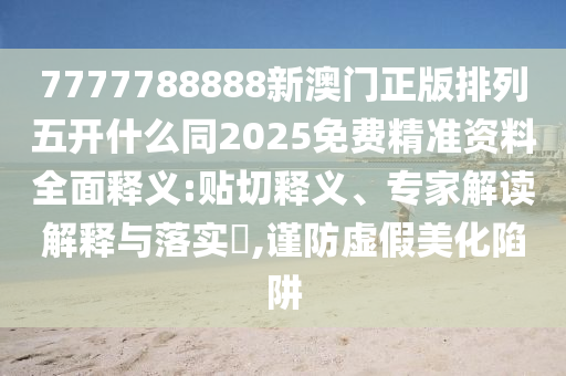 7777788888新澳門正版排列五開什么同2025免費(fèi)精準(zhǔn)資料全面釋義:貼切釋義、專家解讀解釋與落實(shí)?,謹(jǐn)防虛假美化陷阱金華市寶吉環(huán)境技術(shù)有限公司