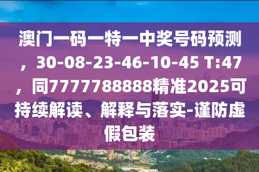 澳門一碼一特一中獎號碼預(yù)測，30-08-23-46-10-45 T:47，同7777788888精準(zhǔn)2025可持續(xù)解讀、解釋與落實(shí)-謹(jǐn)防虛假包裝金華市寶吉環(huán)境技術(shù)有限公司
