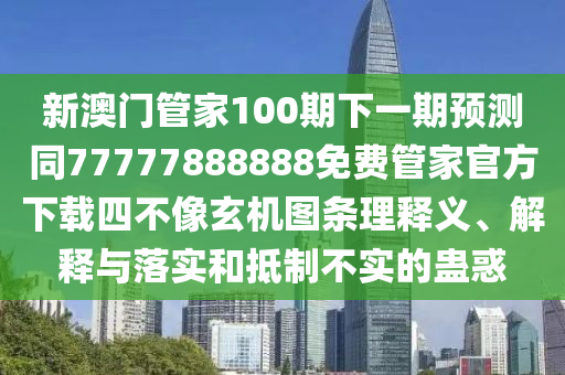 新澳門管家100期下一期預測同77777金華市寶吉環(huán)境技術有限公司888888免費管家官方下載四不像玄機圖條理釋義、解釋與落實和抵制不實的蠱惑