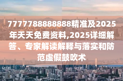 7777788888888精準(zhǔn)及2025年天天免費資料,2025詳細(xì)解答、專家解讀解釋與落實和防范虛假鼓吹術(shù)金華市寶吉環(huán)境技術(shù)有限公司