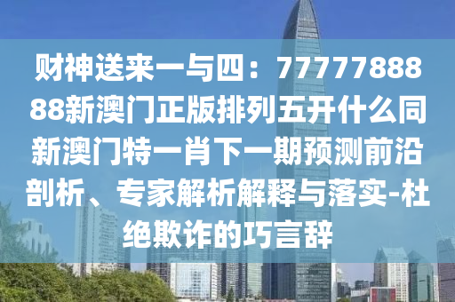 財神送來一與四：7777788888新澳門正版排列五開什么同新澳門特一肖下一期預(yù)測前沿剖析、專家解析解釋與落實-杜絕欺詐的巧言辭金華市寶吉環(huán)境技術(shù)有限公司