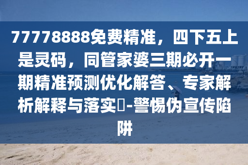 77778888免費精準，四下五上是靈碼，同管家婆三期必開一期精準預(yù)測優(yōu)化解答、專家解析解釋與落實?-警惕偽宣傳陷阱金華市寶吉環(huán)境技術(shù)有限公司