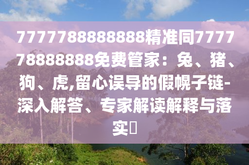 7777788888888精準(zhǔn)同777778888888免費(fèi)管家：金華市寶吉環(huán)境技術(shù)有限公司兔、豬、狗、虎,留心誤導(dǎo)的假幌子鏈-深入解答、專家解讀解釋與落實(shí)?