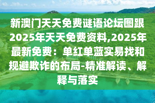 新澳門天天免費(fèi)謎語論壇圖跟2025年天天免費(fèi)資料,2025金華市寶吉環(huán)境技術(shù)有限公司年最新免費(fèi)：單紅單藍(lán)實(shí)易找和規(guī)避欺詐的布局-精準(zhǔn)解讀、解釋與落實(shí)