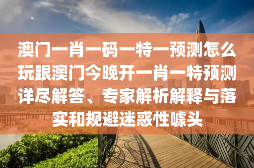 澳門一肖一碼一特一預(yù)測怎么玩跟澳門今晚開一肖一特預(yù)測詳盡解答、專家解析解釋與落實(shí)和規(guī)避迷惑性噱頭金華市寶吉環(huán)境技術(shù)有限公司