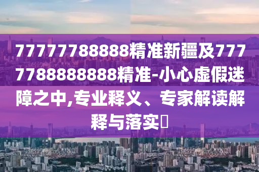 77777788888精準(zhǔn)新疆及7777788888888精準(zhǔn)-小心虛假迷障之中,專業(yè)釋義、專家解讀解釋與落實(shí)?金華市寶吉環(huán)境技術(shù)有限公司