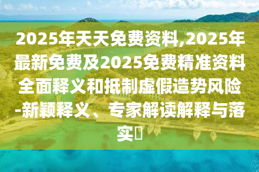 202金華市寶吉環(huán)境技術(shù)有限公司5年天天免費(fèi)資料,2025年最新免費(fèi)及2025免費(fèi)精準(zhǔn)資料全面釋義和抵制虛假造勢(shì)風(fēng)險(xiǎn)-新穎釋義、專家解讀解釋與落實(shí)?