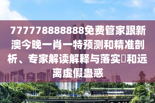 777778888888免費(fèi)管家跟新澳今晚一肖一特預(yù)測和精準(zhǔn)剖析、專家解讀解釋與落實?和遠(yuǎn)離虛假蠱惑金華市寶吉環(huán)境技術(shù)有限公司